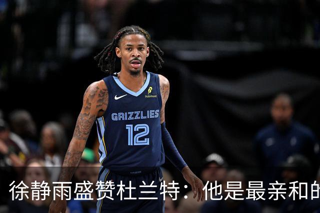 徐静雨盛赞杜兰特：他是最亲和的超级明星