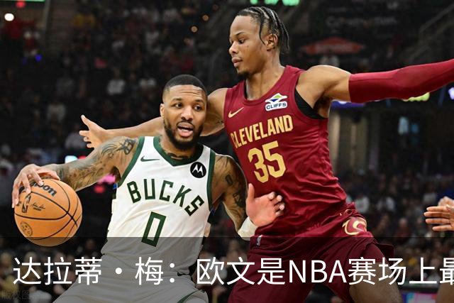 达拉蒂·梅：欧文是NBA赛场上最具对抗性的球员之一