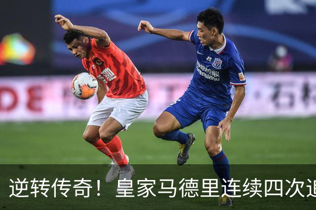 逆转传奇！皇家马德里连续四次追平落后局势，展现出无与伦比的韧性