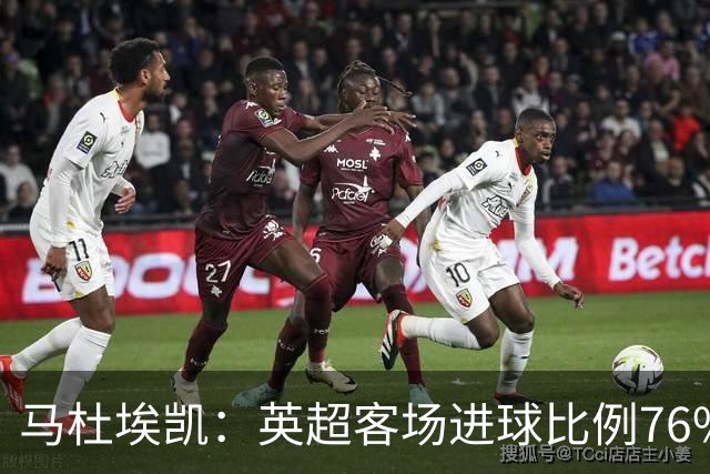 马杜埃凯：英超客场进球比例76%，领衔15球以上球员