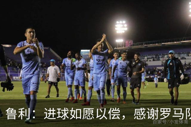 鲁利：进球如愿以偿，感谢罗马队友与教练的支持